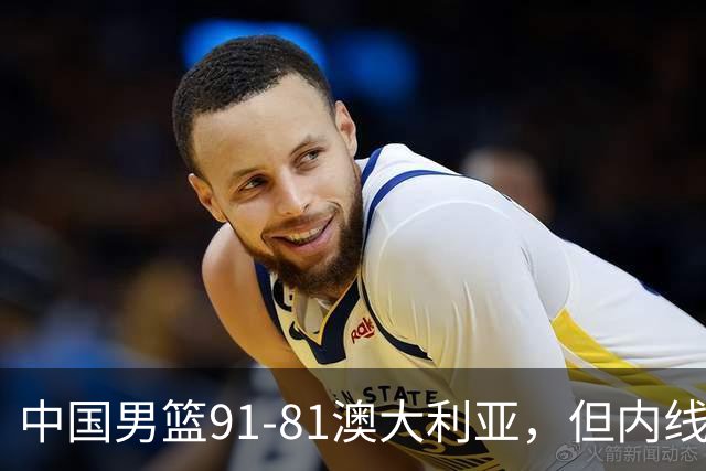 中国男篮91-81澳大利亚，但内线防守是定时炸弹！徐昕护筐有隐患