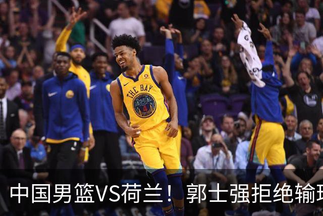 中国男篮VS荷兰！郭士强拒绝输球，杨瀚森确定出战，央视直播